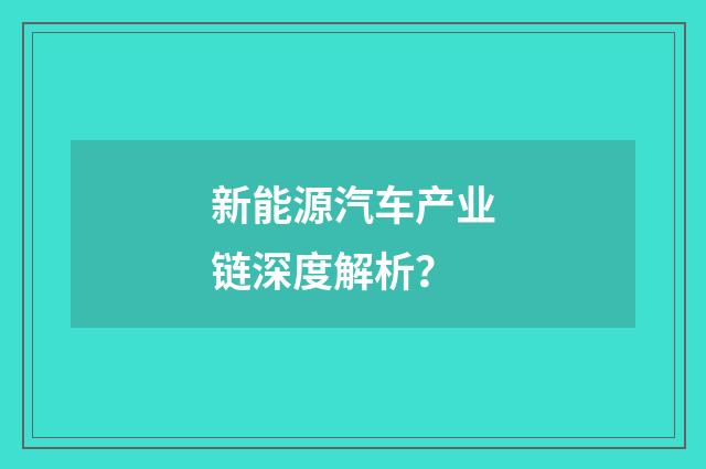 新能源汽车产业链深度解析？