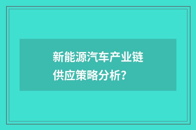 新能源汽车产业链供应策略分析？