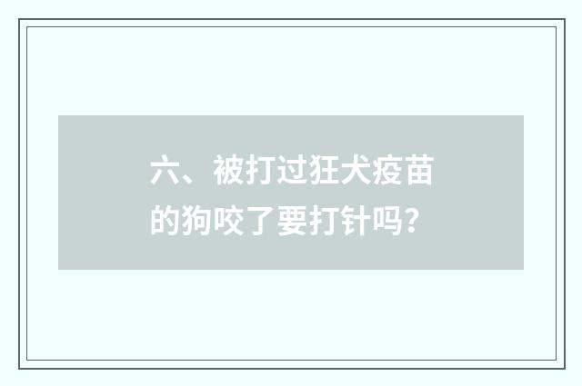 六、被打过狂犬疫苗的狗咬了要打针吗？