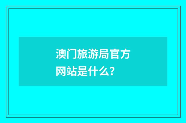 澳门旅游局官方网站是什么？