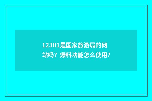 12301是国家旅游局的网站吗？爆料功能怎么使用？