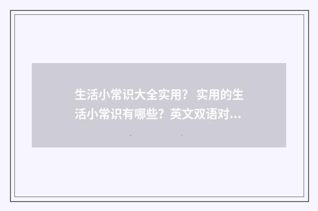 生活小常识大全实用？ 实用的生活小常识有哪些？英文双语对照