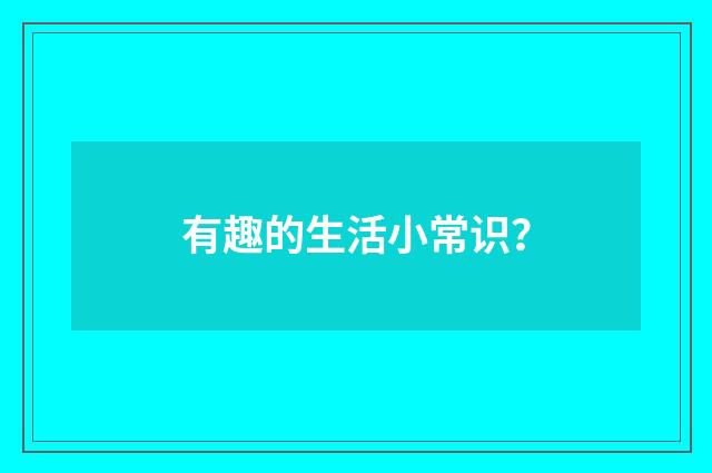有趣的生活小常识？