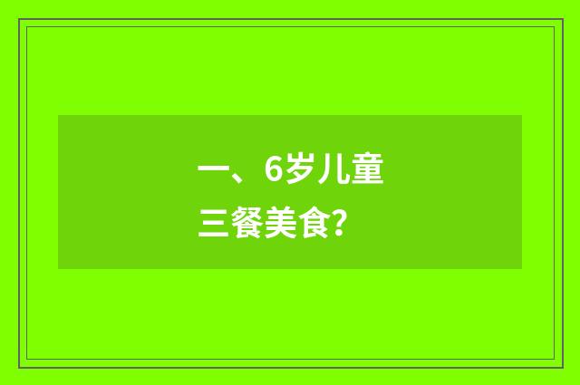 一、6岁儿童三餐美食？