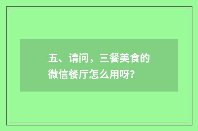 五、请问，三餐美食的微信餐厅怎么用呀？
