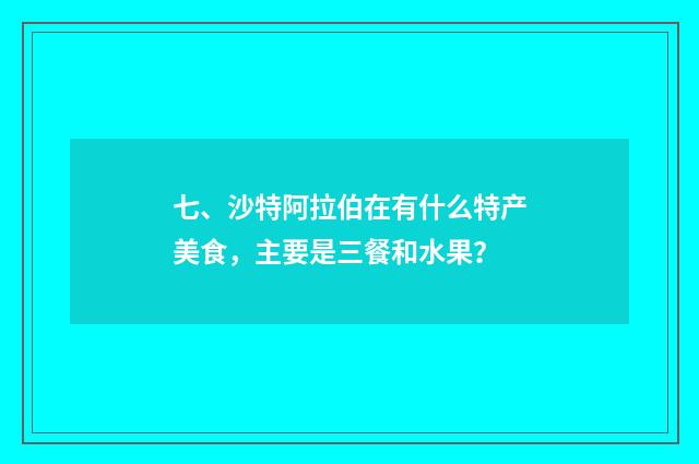 七、沙特阿拉伯在有什么特产美食，主要是三餐和水果？