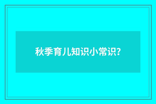 秋季育儿知识小常识？