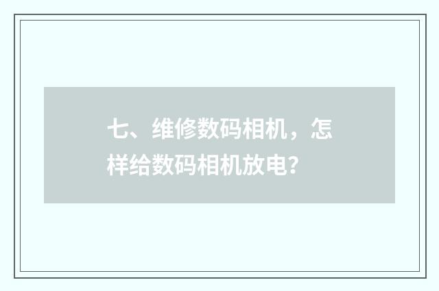 七、维修数码相机，怎样给数码相机放电？