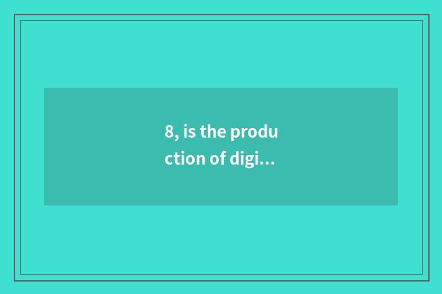 8, is the production of digital camera periodic?