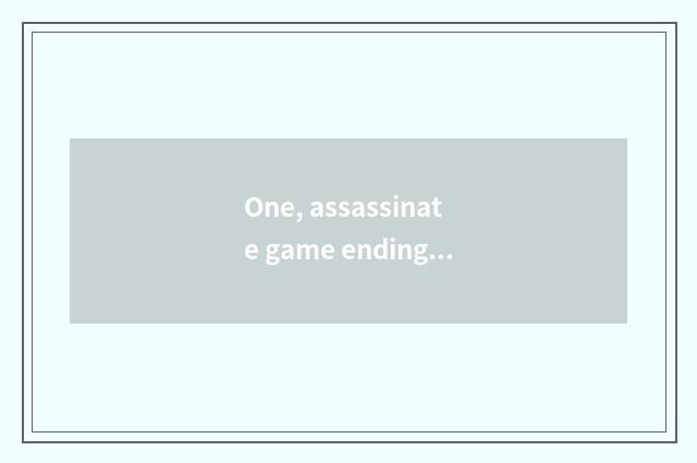 One, assassinate game ending analysis?