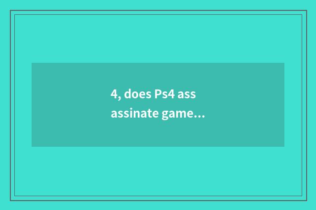 4, does Ps4 assassinate game seniority?