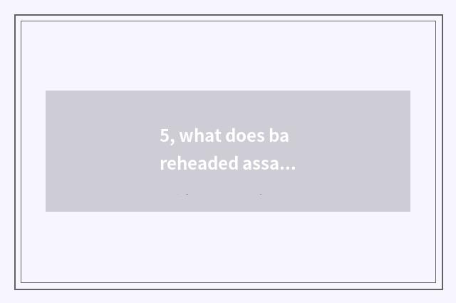 5, what does bareheaded assassinate game to cry?