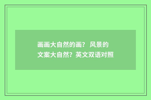 画画大自然的画？ 风景的文案大自然？英文双语对照