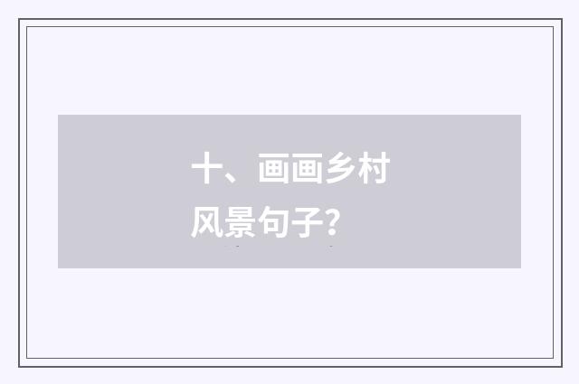 十、画画乡村风景句子？