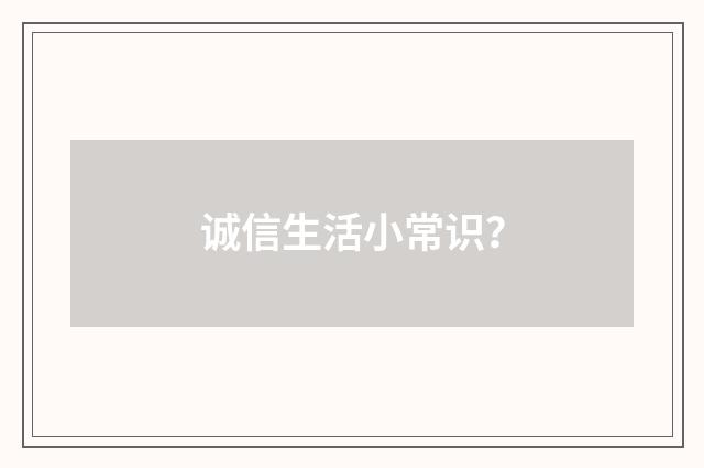 诚信生活小常识？
