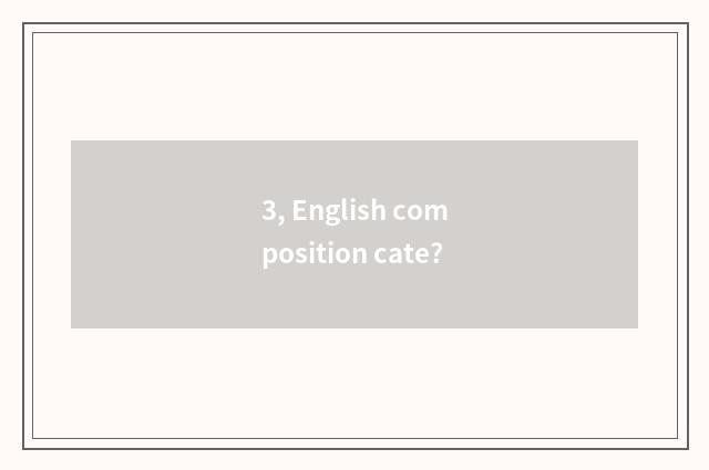 3, English composition cate?