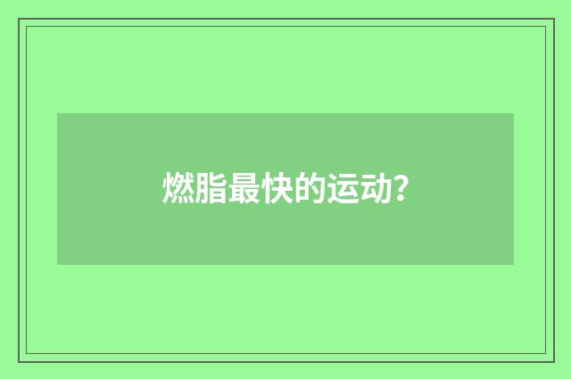 燃脂最快的运动？