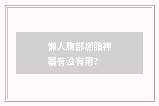 懒人腹部燃脂神器有没有用？