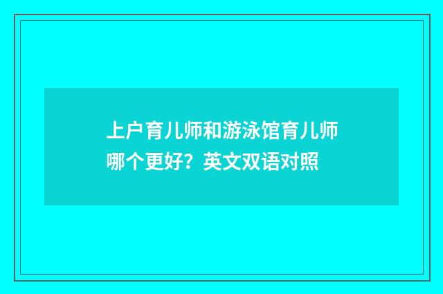 上户育儿师和游泳馆育儿师哪个更好？英文双语对照