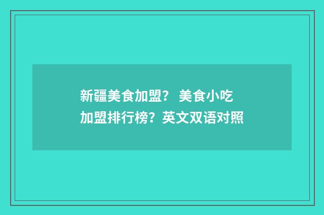 新疆美食加盟? 美食小吃加盟排行榜?英文双语对照