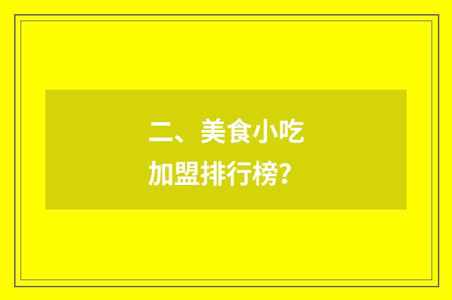 二、美食小吃加盟排行榜？