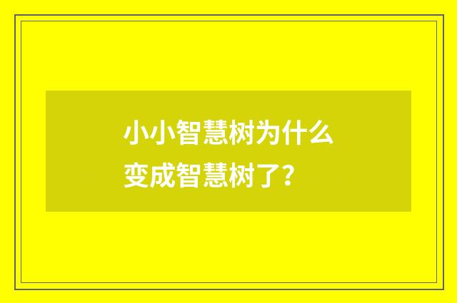 小小智慧树为什么变成智慧树了?