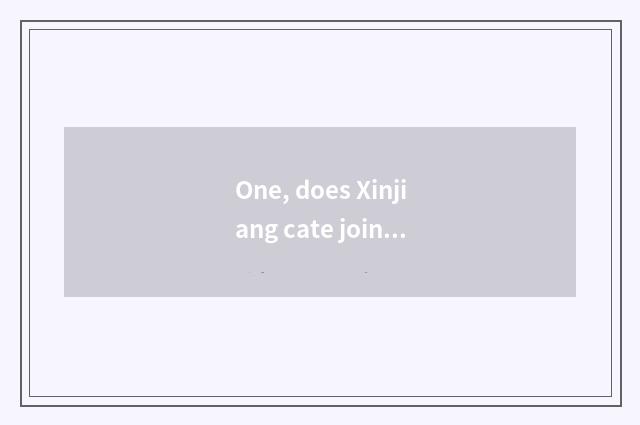 One, does Xinjiang cate join in?
