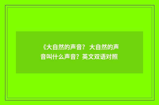 《大自然的声音？ 大自然的声音叫什么声音？英文双语对照