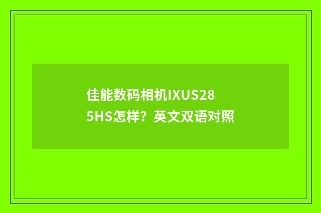 佳能数码相机IXUS285HS怎样？英文双语对照