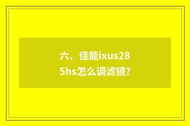 六、佳能ixus285hs怎么调滤镜?