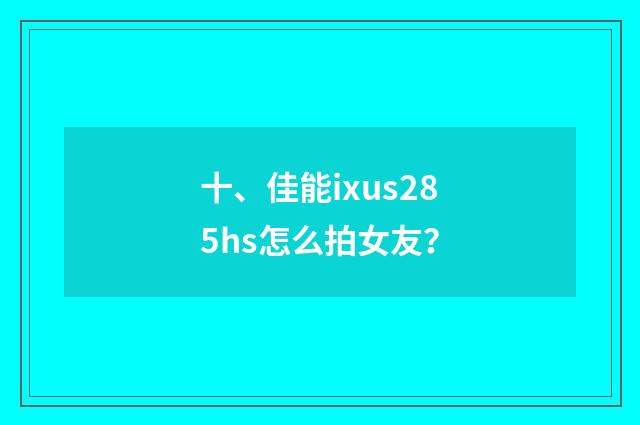 十、佳能ixus285hs怎么拍女友？