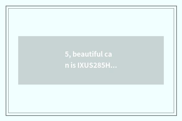 5, beautiful can is IXUS285HS good?