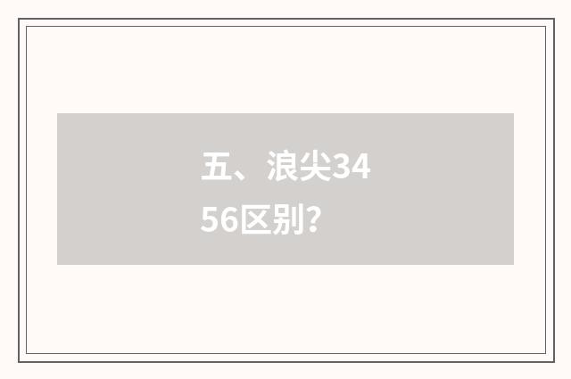 五、浪尖3456区别？