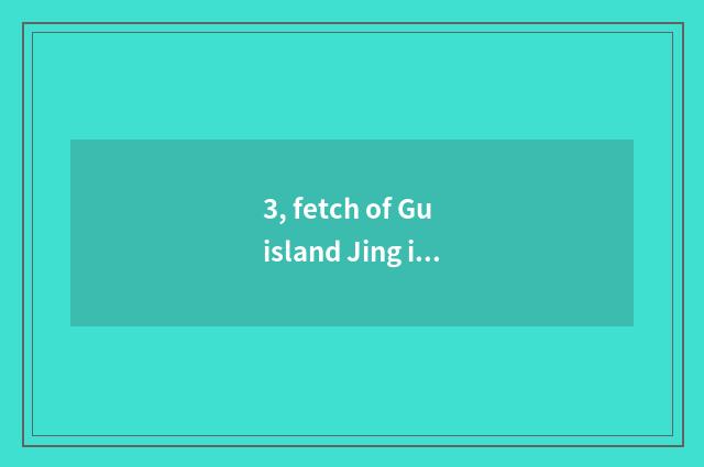 3, fetch of Gu island Jing is 3456 where ministry amused?
