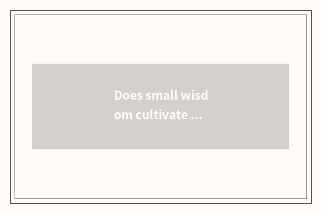Does small wisdom cultivate libretto?