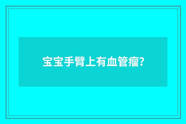 宝宝手臂上有血管瘤？