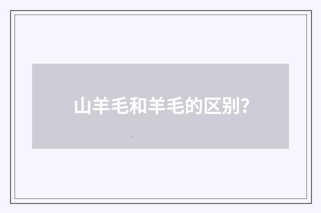 山羊毛和羊毛的区别？