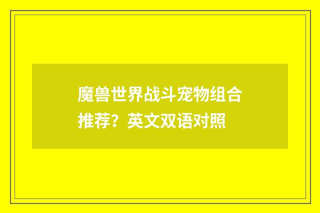 魔兽世界战斗宠物组合推荐？英文双语对照