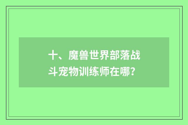 十、魔兽世界部落战斗宠物训练师在哪？