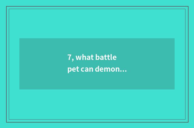 7, what battle pet can demon animal world take?