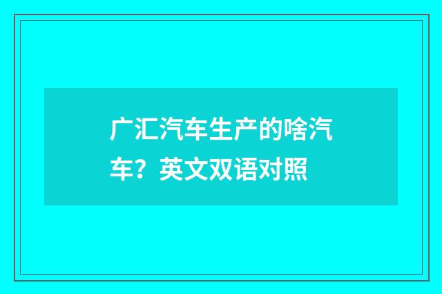 广汇汽车生产的啥汽车？英文双语对照