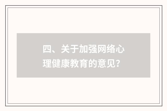 四、关于加强网络心理健康教育的意见？