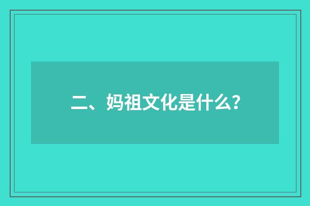 二、妈祖文化是什么？