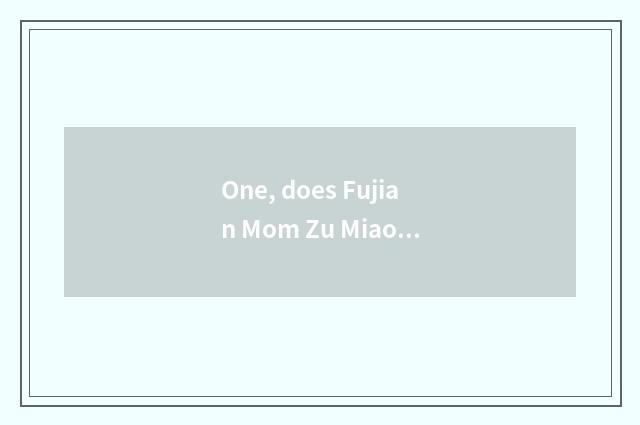 One, does Fujian Mom Zu Miao explain?