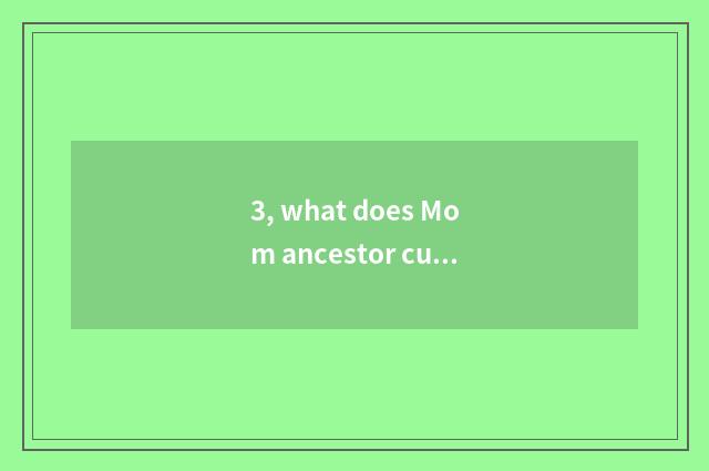 3, what does Mom ancestor culture have?