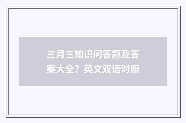 三月三知识问答题及答案大全？英文双语对照