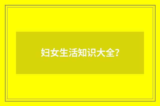 妇女生活知识大全？