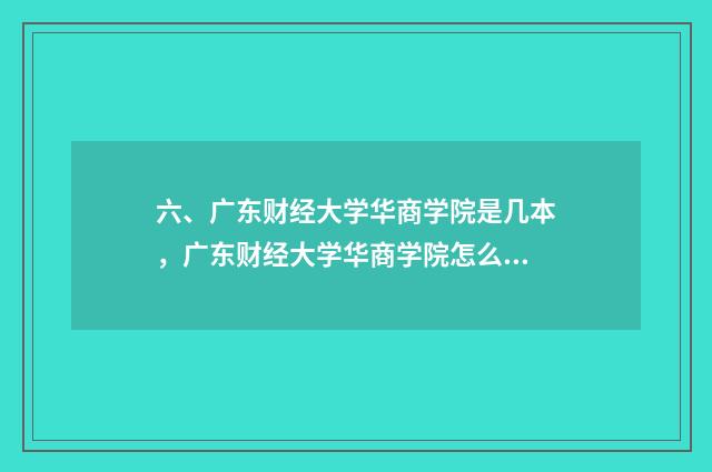 六、广东财经大学华商学院是几本，广东财经大学华商学院怎么样？