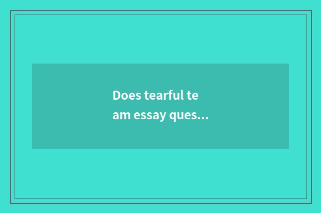 Does tearful team essay question reach the solution?