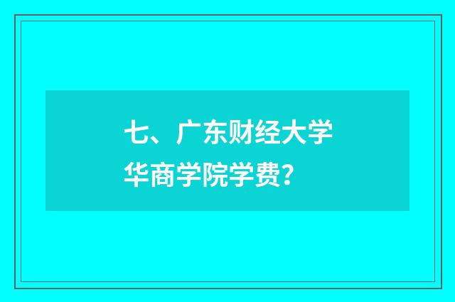 七、广东财经大学华商学院学费？